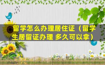 留学怎么办理居住证（留学生居留证办理 多久可以拿）